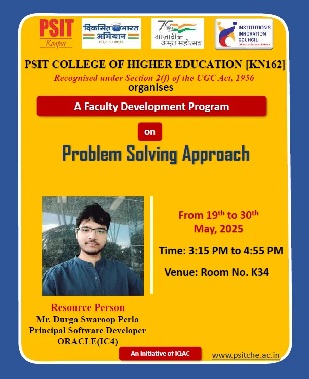 PSIT College of Higher Education, Kanpur, successfully organized a comprehensive Faculty Development Program (FDP) on FSD (Full Stack Development), DSA (Data Structures and Algorithms), PSA (Problem Solving Approach), and Python from May 19th to May 30th, 2025. The program aimed at upskilling faculty members with current technical knowledge and hands-on practices essential for modern teaching and research in the domain of Computer Science.Key contributors included Dr. Rahul Deo Shukla, Dr. Satyasundara Mahapatra, and Mr. Pradumn Kumar (Internal) and Mr. ChannabasavannaBankapurSubhashchandra (External) for DSA; Dr. Sumit Chandra, Mr. Sarvesh Kumar Soni, and Mr. Himanshu Dwivedi (Internal) and Mr. Durga Swaroop Perla (External) for PSA; Mr. Kumar Saurabh, Mr. Syed Suboor Aziz, and Mr. Anshul Atre (Internal) and Mr. Sai Sushanth Durvasula (External) for FSD; and Dr. Rohit Saxena, Mr. Mohan Rao Mudradi, and Mr. Atul Kumar Dixit (Internal) along with Mr. Akash Verma (External) for Python. The program effectively strengthened the participants' technical competencies, pedagogical approaches, and practical knowledge, aligning with PSIT’s mission of academic excellence and continuous faculty development.